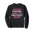 Soccer Players Have Prettiest Moms Sweatshirt - Streetwear Style Unisex - T-Shirt, Sweatshirt, Hoodie