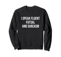 I Speak Fluent Futsal And Sarcasm Sweatshirt - Custom Art Print Unisex - T-Shirt, Sweatshirt, Hoodie
