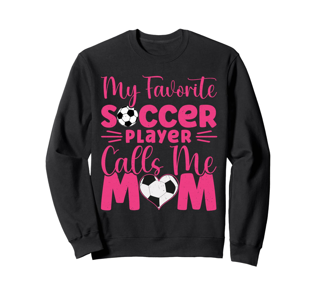 My Favorite Soccer Player Calls Me Mom Sweatshirt - Unique Graphic Unisex - T-Shirt, Sweatshirt, Hoodie