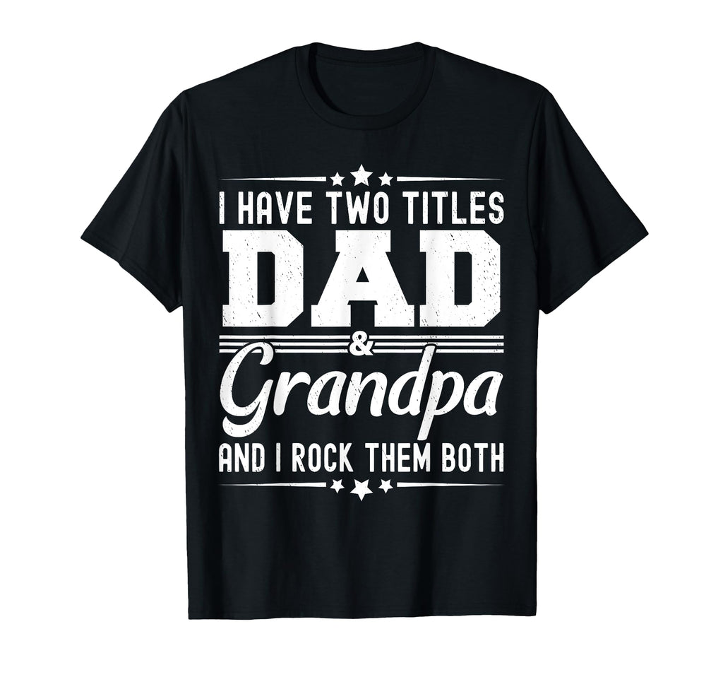 I Have Two Titles Dad And Grandpa Funny T-Shirt - Custom Art Print Unisex - T-Shirt, Sweatshirt, Hoodie