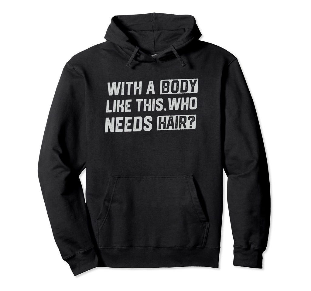 Body Like This Who Needs Hair Funny Bald Hoodie - Streetwear Style Unisex - T-Shirt, Sweatshirt, Hoodie