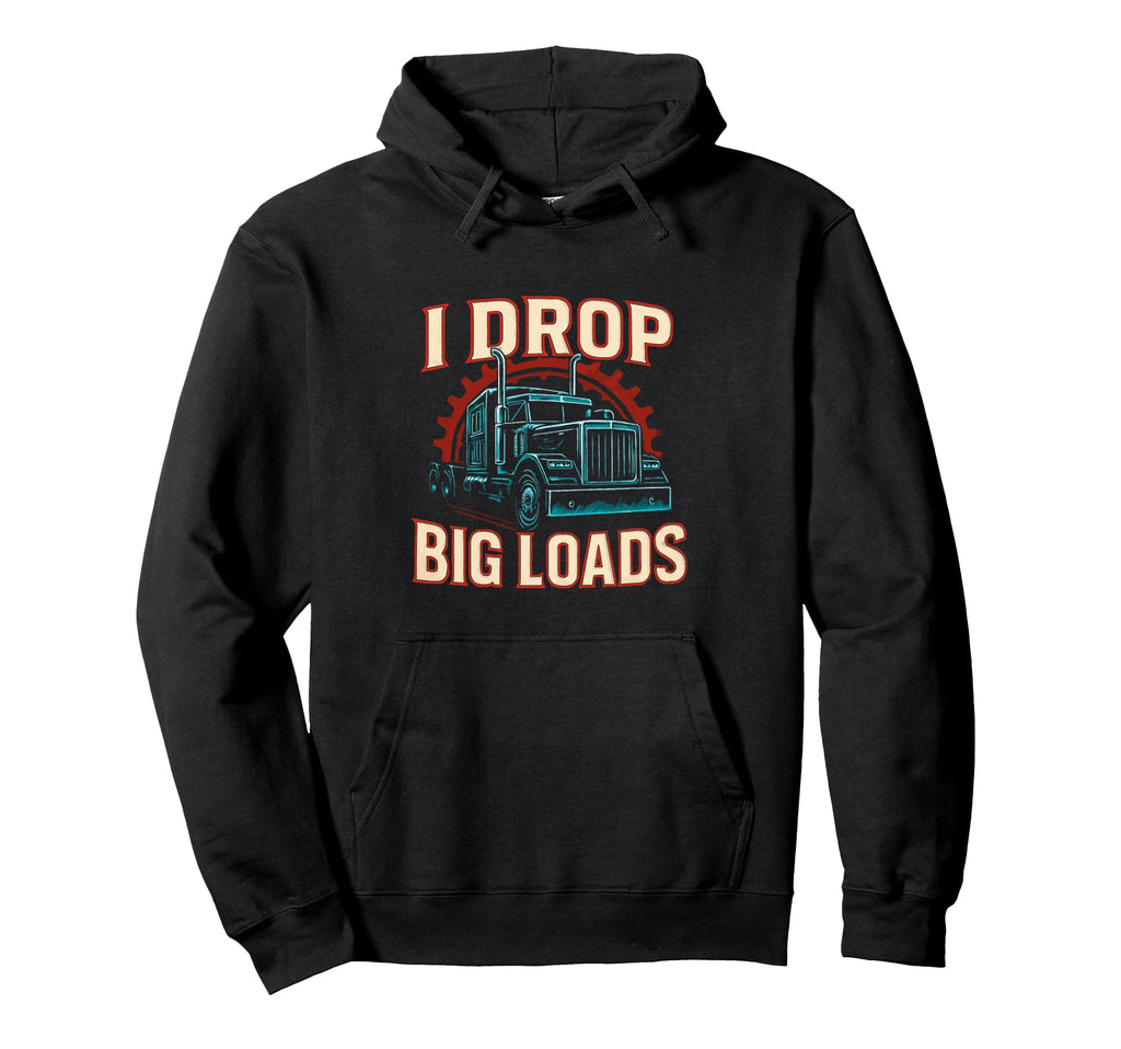 I Drop Big Loads Truckers Funny Hoodie - Fun Novelty Design for Adults - T-Shirt, Sweatshirt, Hoodie