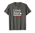 I Only Raise Ballers Baseball Parent T-Shirt - Novelty Apparel Men Women - T-Shirt, Sweatshirt, Hoodie