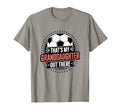 Thats My Granddaughter Out There Soccer T-Shirt - Custom Art Print Unisex - T-Shirt, Sweatshirt, Hoodie