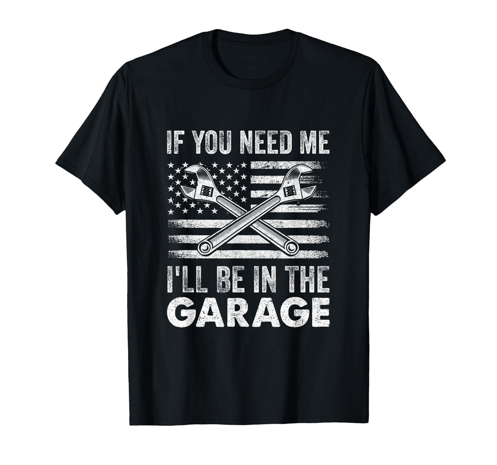 If You Need Me Ill Be Garage Car Funny Dad T-Shirt - Graphic Print Unisex - T-Shirt, Sweatshirt, Hoodie