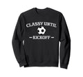 Classy Until Kickoff Soccer Mom Game Sweatshirt - Trendy Graphic Unisex - T-Shirt, Sweatshirt, Hoodie