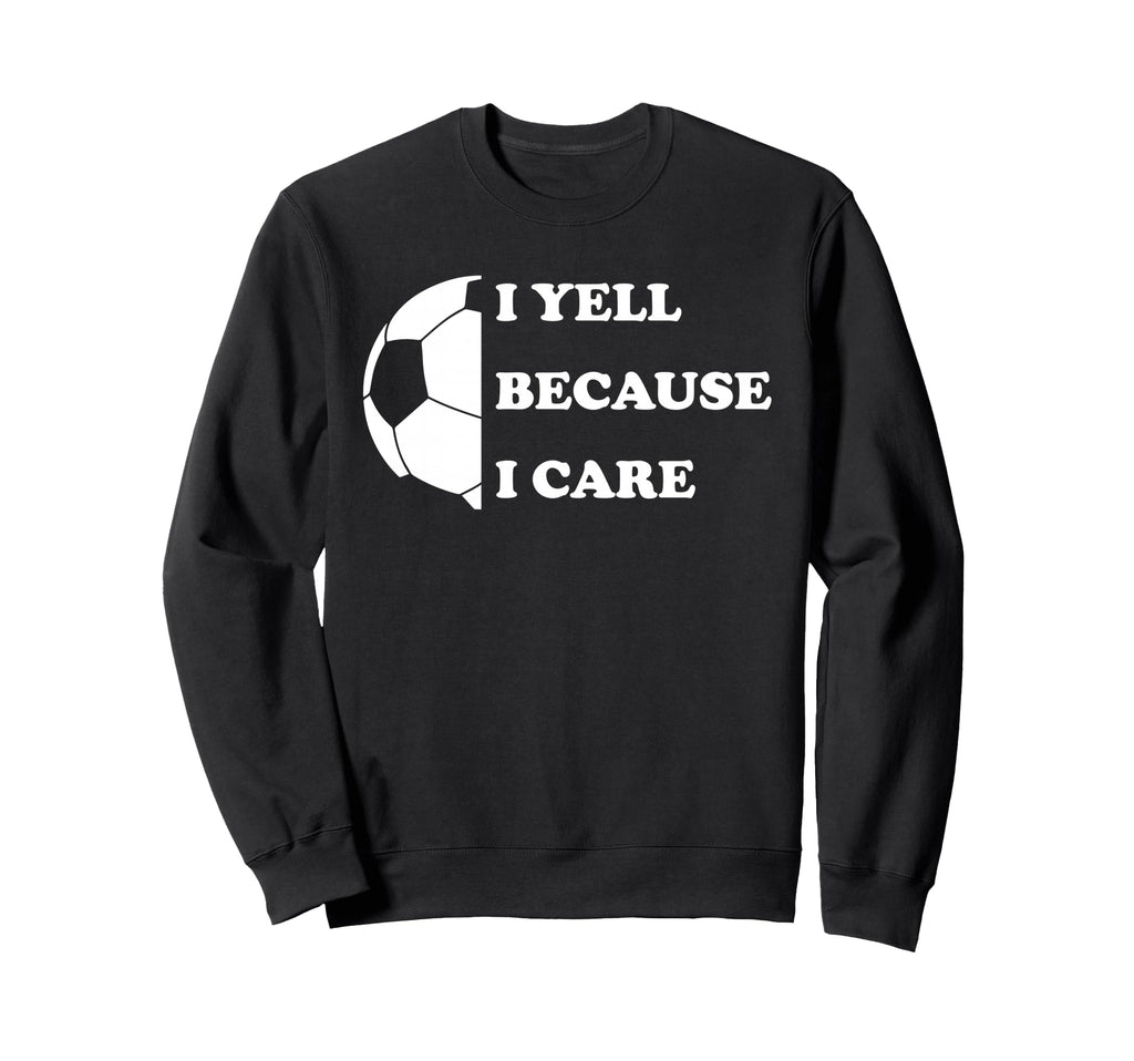 I Yell Because I Care Funny Sweatshirt - Casual Everyday Wear for Adults - T-Shirt, Sweatshirt, Hoodie