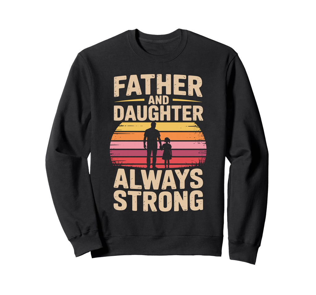 Father And Daughter Always Strong Sweatshirt - Custom Art Print for Adults - T-Shirt, Sweatshirt, Hoodie