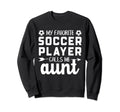 My Favorite Soccer Player Calls Me Aunt Sweatshirt - Novelty Apparel Unisex - T-Shirt, Sweatshirt, Hoodie