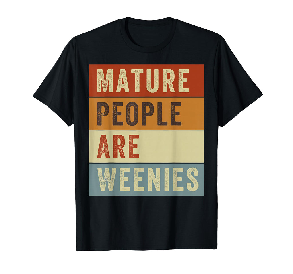 Mature People Are Weenies Funny T-Shirt - Casual Everyday Wear Men Women - T-Shirt, Sweatshirt, Hoodie