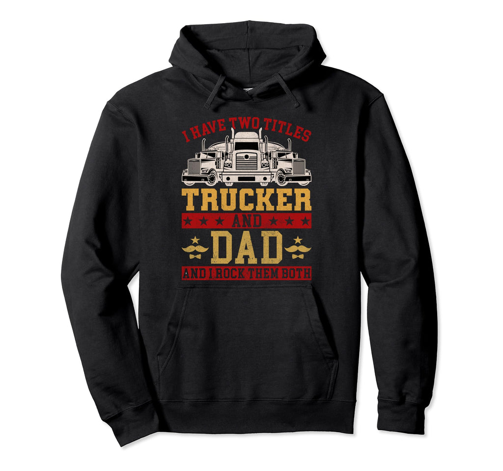 I Have Two Titles Trucker And Dad Truck Hoodie - Streetwear Style Unisex - T-Shirt, Sweatshirt, Hoodie