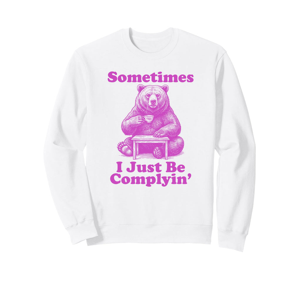 Sometimes I Just Be Complyin Sweatshirt - Aesthetic Graphic Men Women - T-Shirt, Sweatshirt, Hoodie