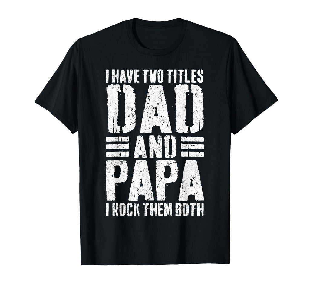 I Have Two Titles Dad And Papa I T-Shirt - Casual Everyday Wear Unisex - T-Shirt, Sweatshirt, Hoodie