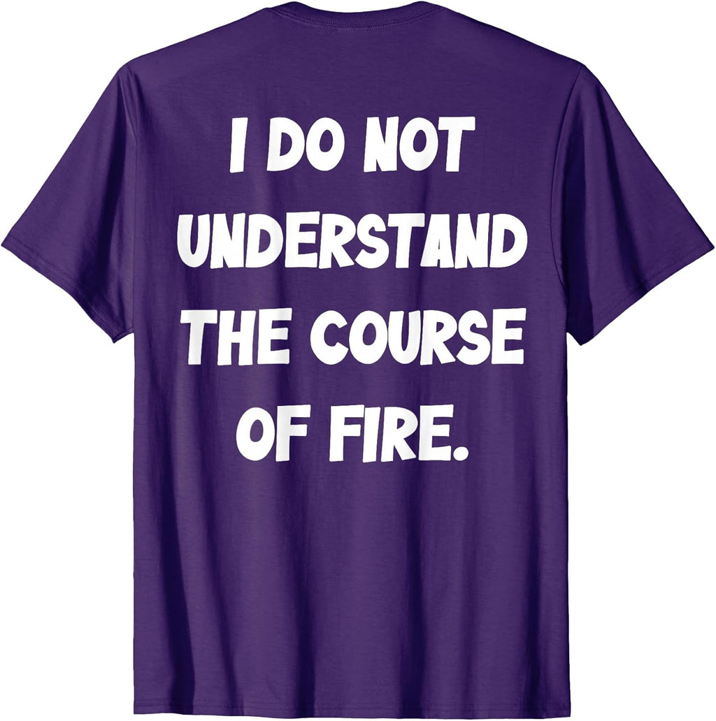(BACK) I Do Not Understand The Course Of Fire Funny - Adult & Kids T-Shirts, Sweatshirts & Hoodies apparel design preview 1