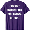 (BACK) I Do Not Understand The Course Of Fire Funny - Adult & Kids T-Shirts, Sweatshirts & Hoodies apparel design preview 1