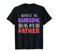 Almost As Handsome As My Father Matching T-Shirt - Unique Graphic Unisex - T-Shirt, Sweatshirt, Hoodie