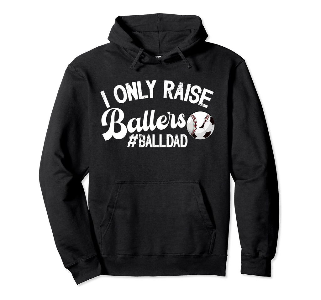 I Only Raise Ballers Ball Dad Soccer Hoodie - Fun Novelty Design Men Women - T-Shirt, Sweatshirt, Hoodie