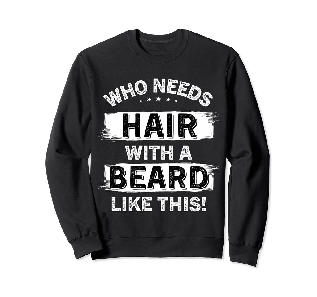 Who Needs Hair Beard Like This Bald Sweatshirt - Unique Graphic for Adults - T-Shirt, Sweatshirt, Hoodie