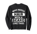 Who Needs Hair Beard Like This Bald Sweatshirt - Unique Graphic for Adults - T-Shirt, Sweatshirt, Hoodie