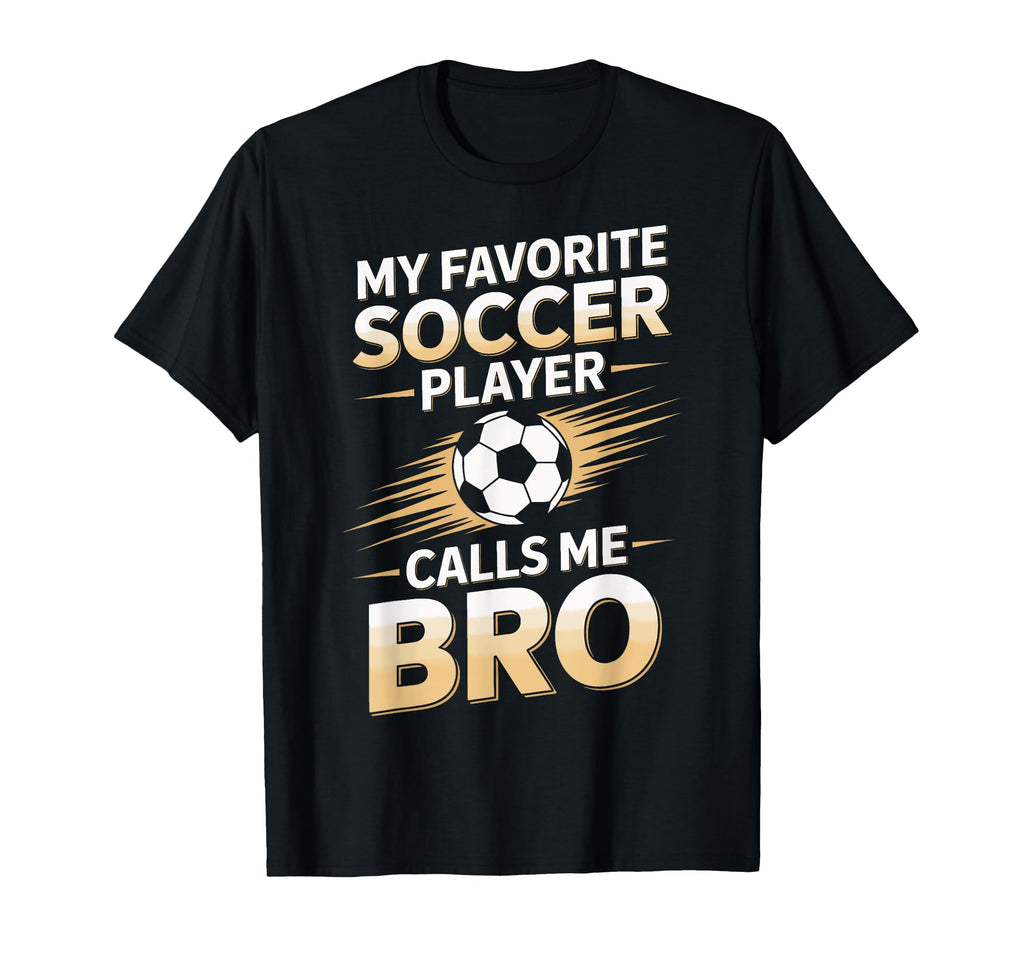 My Favorite Soccer Player Calls Me Bro T-Shirt - Novelty Apparel Unisex - T-Shirt, Sweatshirt, Hoodie