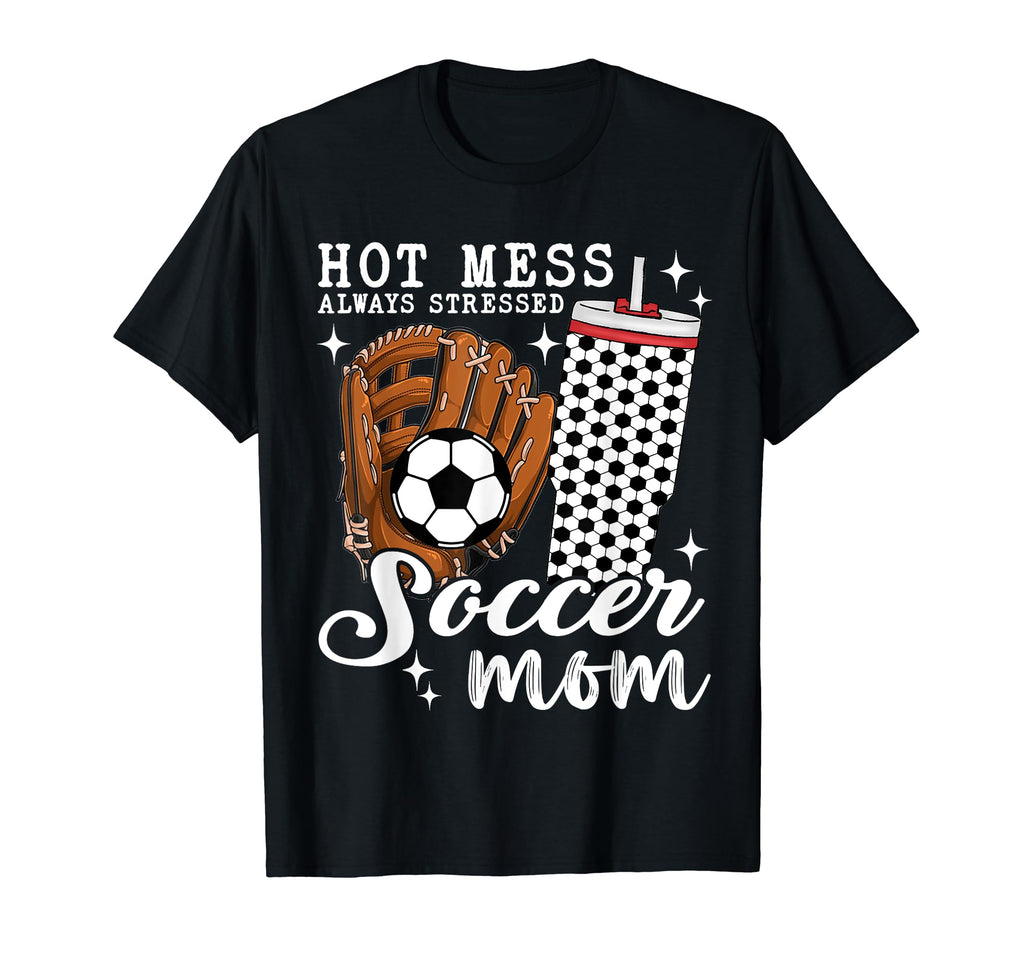 Hot Mess Always Stressed Soccer Mom T-Shirt - Custom Art Print Men Women - T-Shirt, Sweatshirt, Hoodie