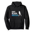 Eat Sleep Soccer Hoodie - Casual Everyday Wear Unisex - T-Shirt, Sweatshirt, Hoodie