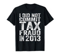 I Did Not Commit Tax Fraud 2013 Funny T-Shirt - Aesthetic Graphic Unisex - T-Shirt, Sweatshirt, Hoodie