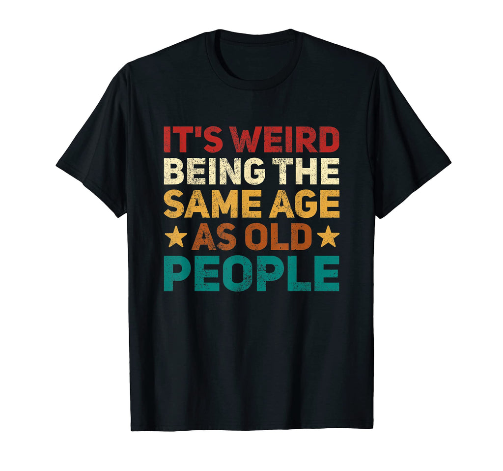 Its Weird Being Same Age As Old People T-Shirt - Unique Graphic for Adults - T-Shirt, Sweatshirt, Hoodie
