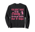 You Dont Have To Be Crazy To Play Goal Sweatshirt - Trendy Graphic Unisex - T-Shirt, Sweatshirt, Hoodie