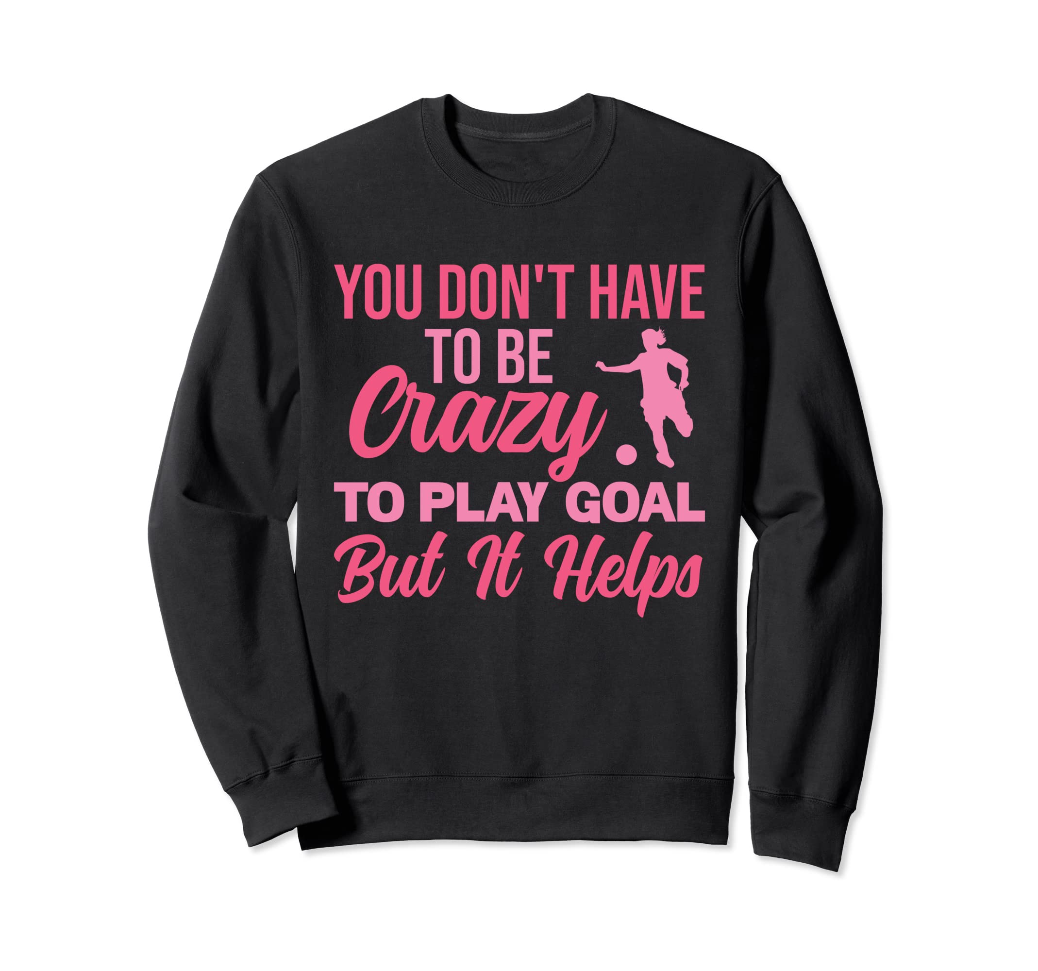 You Dont Have To Be Crazy To Play Goal Sweatshirt - Trendy Graphic Unisex - T-Shirt, Sweatshirt, Hoodie