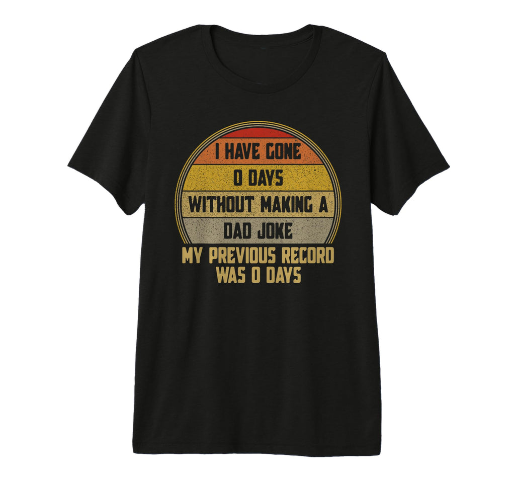 I Have Gone 0 Days Without Making Dad T-Shirt - Fun Novelty Design Unisex - T-Shirt, Sweatshirt, Hoodie