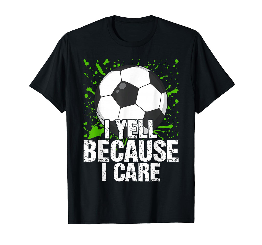 Funny Fan I Yell Because Care Soccer Dads T-Shirt - Unique Graphic Unisex - T-Shirt, Sweatshirt, Hoodie