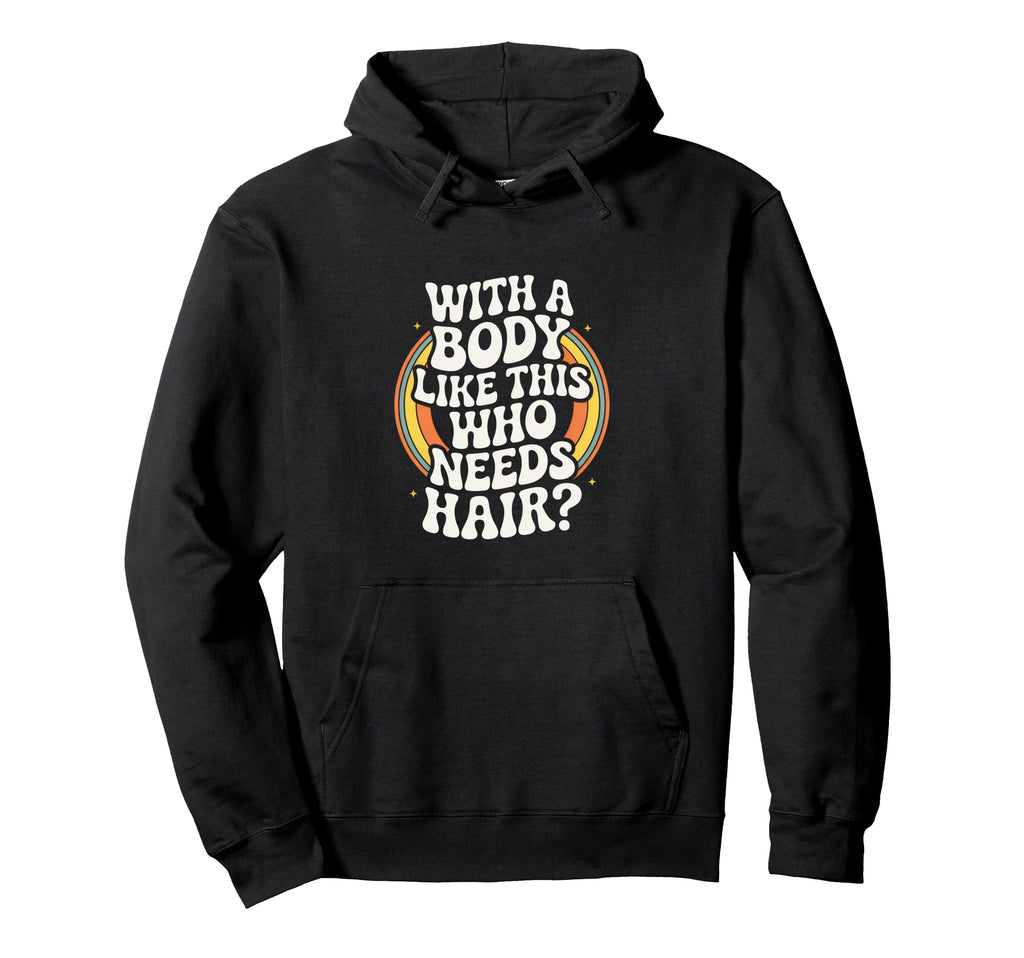Body Like This Who Needs Hair Balding Hoodie - Trendy Graphic for Adults - T-Shirt, Sweatshirt, Hoodie