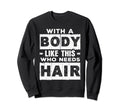 Body Like This Who Needs Hair Funny Sweatshirt - Unique Graphic Unisex - T-Shirt, Sweatshirt, Hoodie