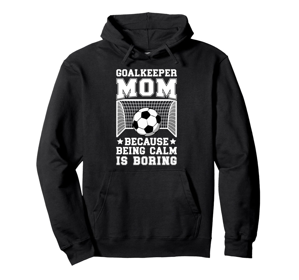 Funny Soccer Goalkeeper Mom Soccer Hoodie - Casual Everyday Wear Men Women - T-Shirt, Sweatshirt, Hoodie
