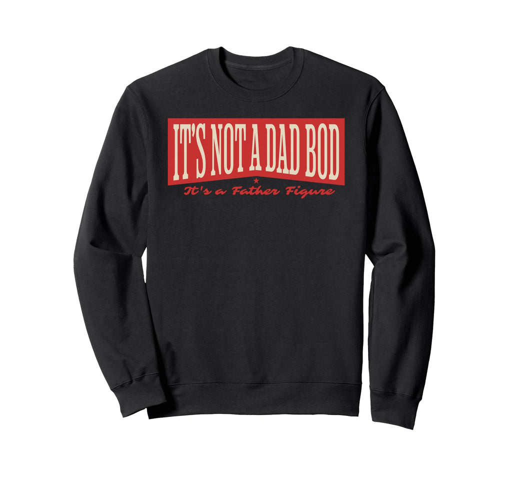 Its Not Dad Bod Its Father Figure Sweatshirt - Streetwear Style Men Women - T-Shirt, Sweatshirt, Hoodie