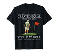 All Are Created Equal Still Play Golf T-Shirt - Unique Graphic Unisex - T-Shirt, Sweatshirt, Hoodie