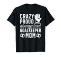 Crazy Proud Soccer Goalkeeper Mom Soccer T-Shirt - Novelty Apparel Unisex - T-Shirt, Sweatshirt, Hoodie