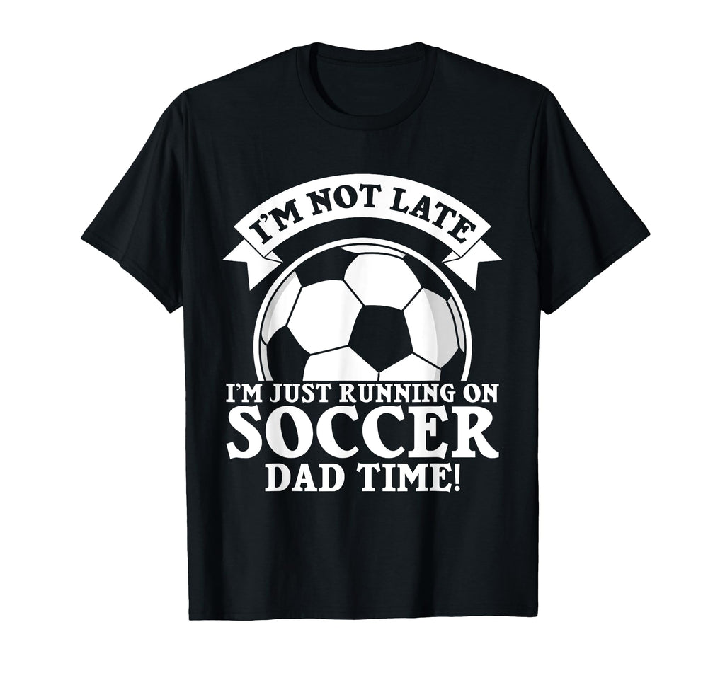 Im Not Late Im Just Running Soccer Dad T-Shirt - Trendy Graphic Men Women - T-Shirt, Sweatshirt, Hoodie