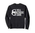 I Yell Because I Care Funny Soccer Sweatshirt - Streetwear Style Men Women - T-Shirt, Sweatshirt, Hoodie