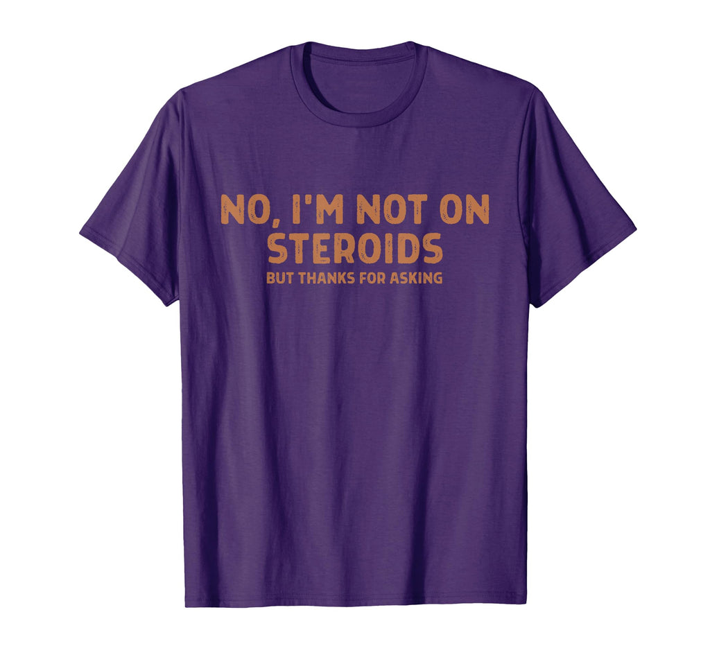 No Im Not Steroids But Thanks Asking Funny T-Shirt - Trendy Graphic Unisex - T-Shirt, Sweatshirt, Hoodie