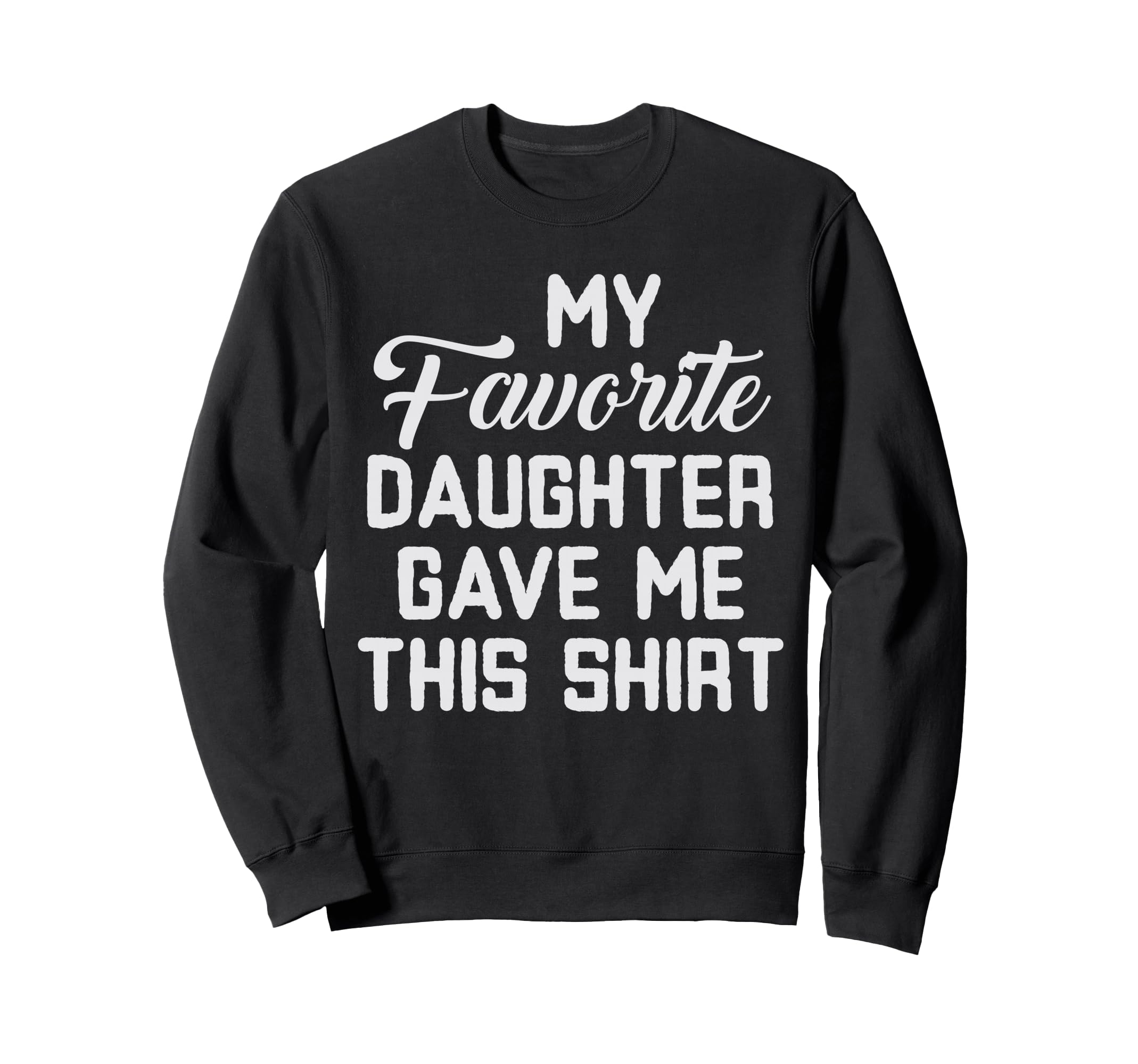 Dad Funny My Favorite Daughter Sweatshirt - Casual Everyday Wear Unisex - T-Shirt, Sweatshirt, Hoodie