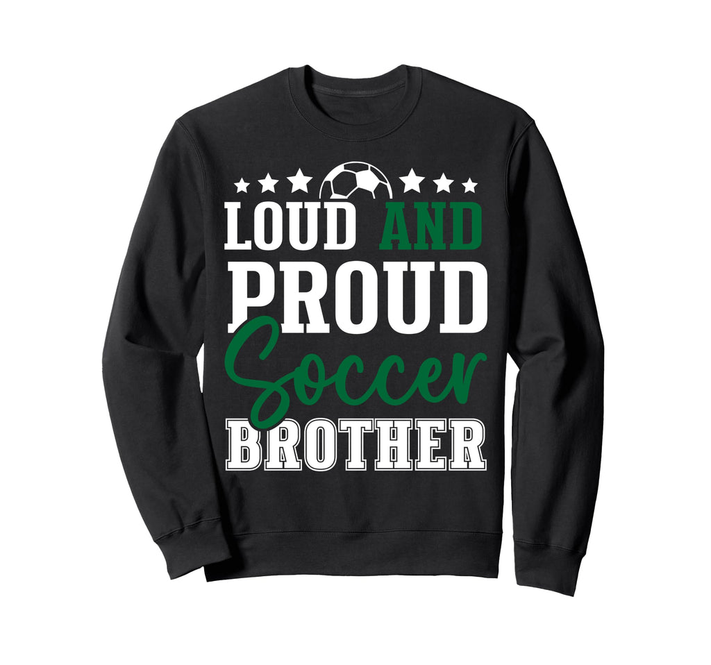 Loud And Proud Soccer Brother Sweatshirt - Casual Everyday Wear Unisex - T-Shirt, Sweatshirt, Hoodie