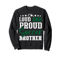 Loud And Proud Soccer Brother Sweatshirt - Casual Everyday Wear Unisex - T-Shirt, Sweatshirt, Hoodie