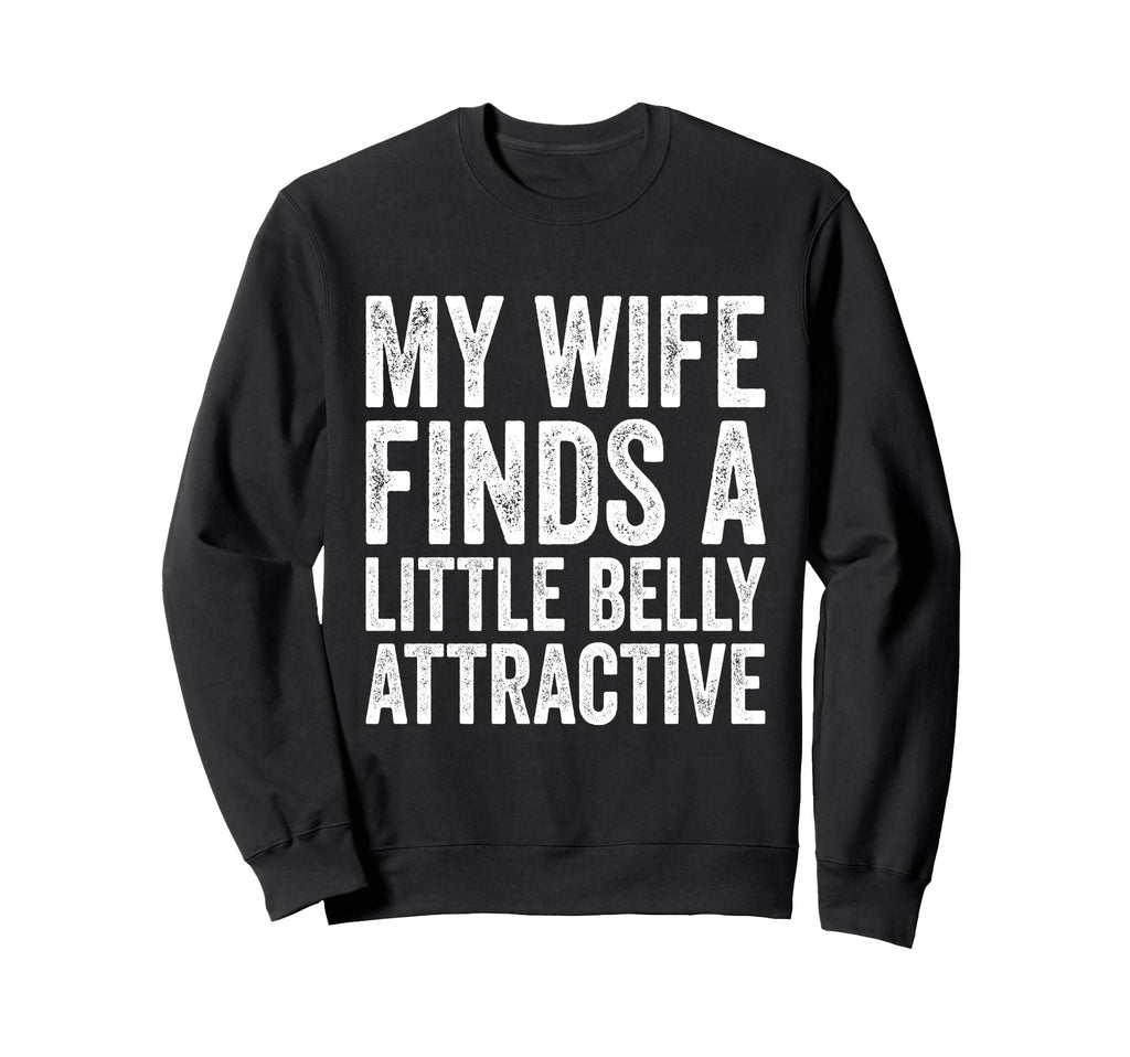 My Wife Finds Litte Belly Attractive Sweatshirt - Novelty Apparel Unisex - T-Shirt, Sweatshirt, Hoodie