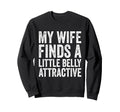 My Wife Finds Litte Belly Attractive Sweatshirt - Novelty Apparel Unisex - T-Shirt, Sweatshirt, Hoodie