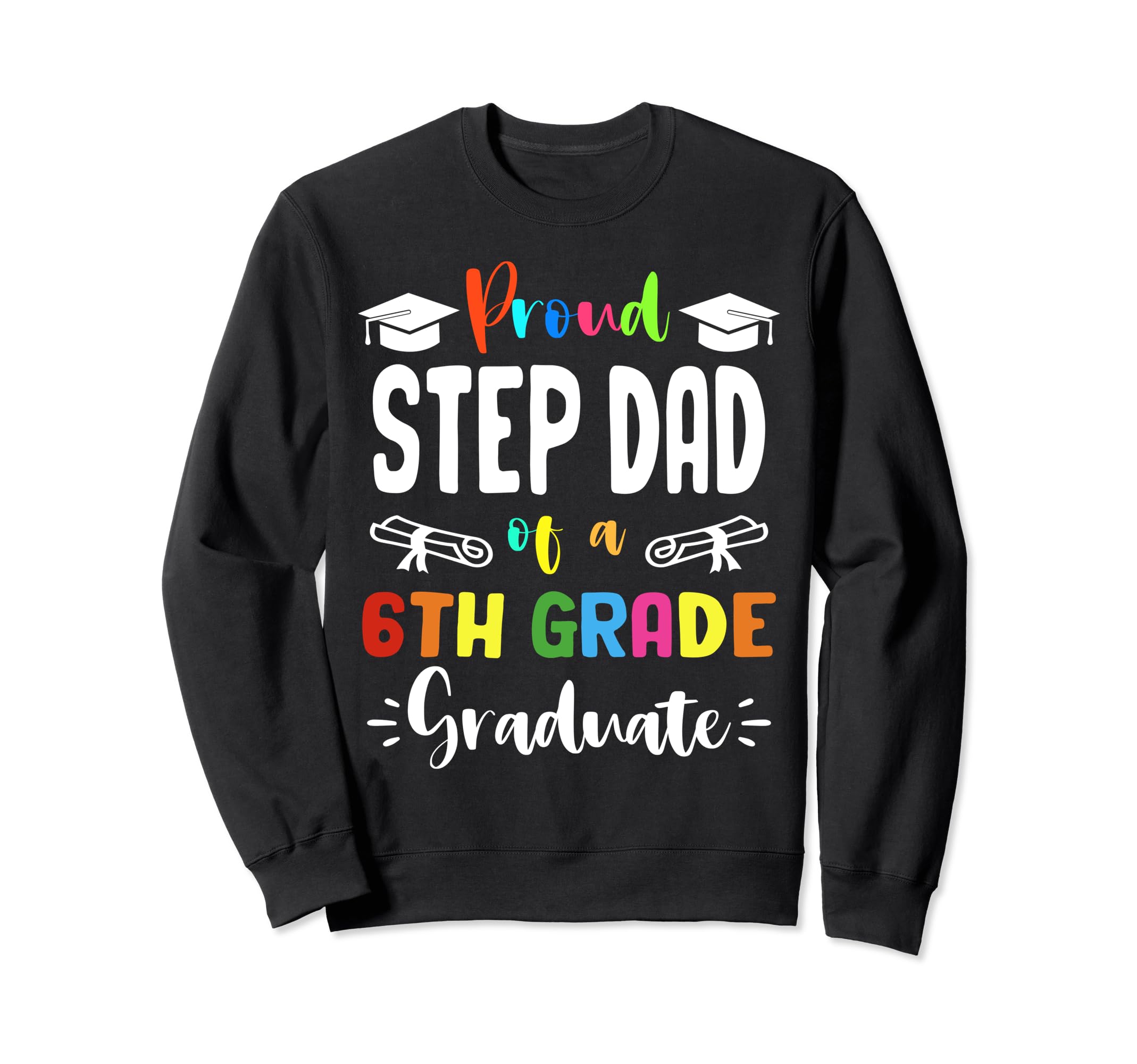 Proud Step Dad 6Th Grade Graduate Sweatshirt - Streetwear Style Men Women - T-Shirt, Sweatshirt, Hoodie