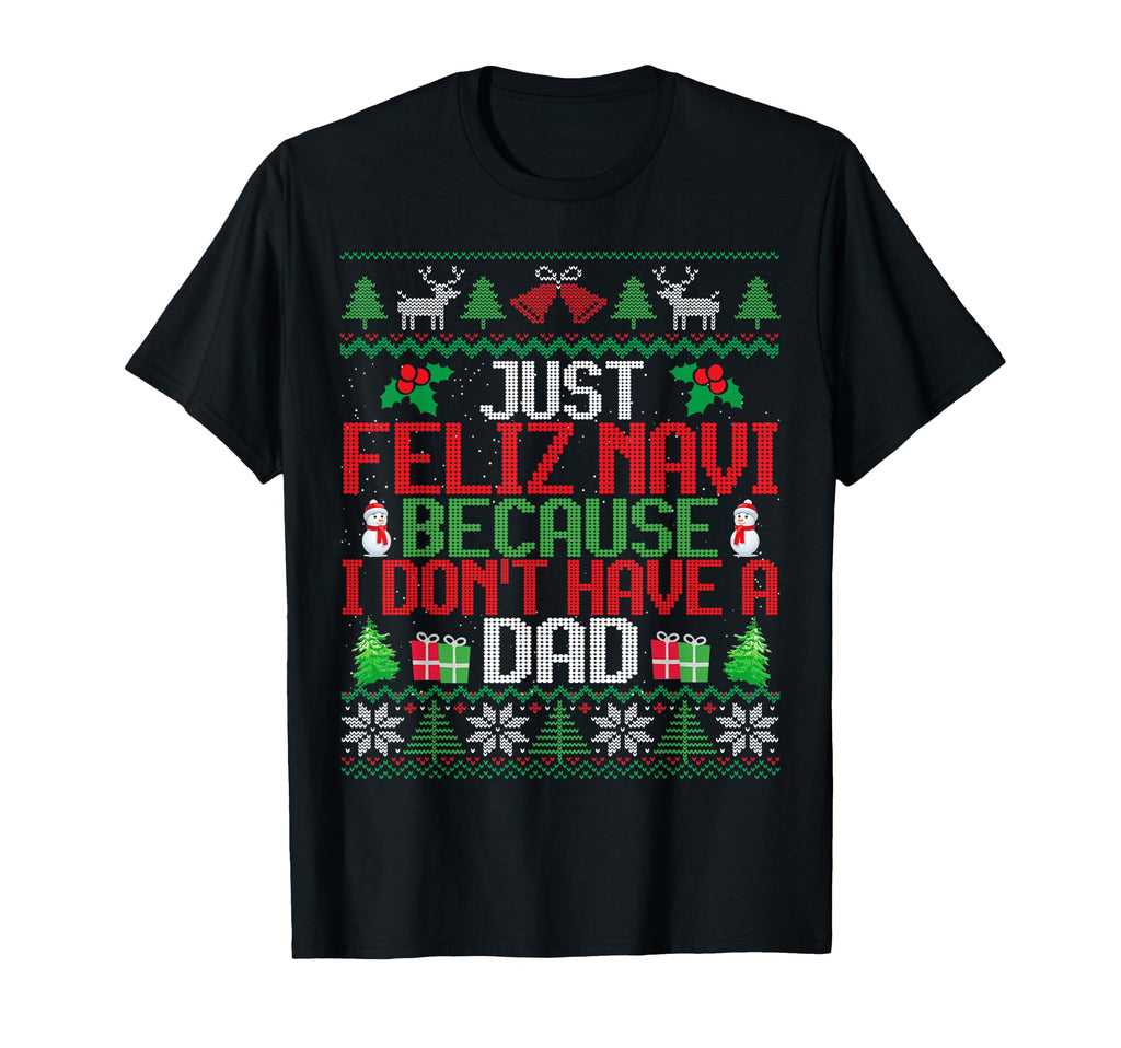 Just Feliz Navi Because I Dont Have Dad T-Shirt - Trendy Graphic Unisex - T-Shirt, Sweatshirt, Hoodie