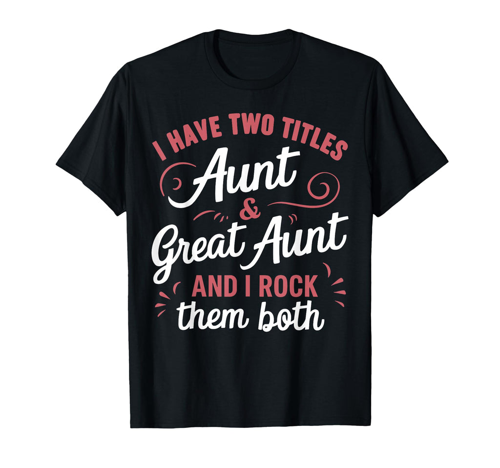 I Have Two Titles Aunt And Great Aunt T-Shirt - Graphic Print Unisex - T-Shirt, Sweatshirt, Hoodie