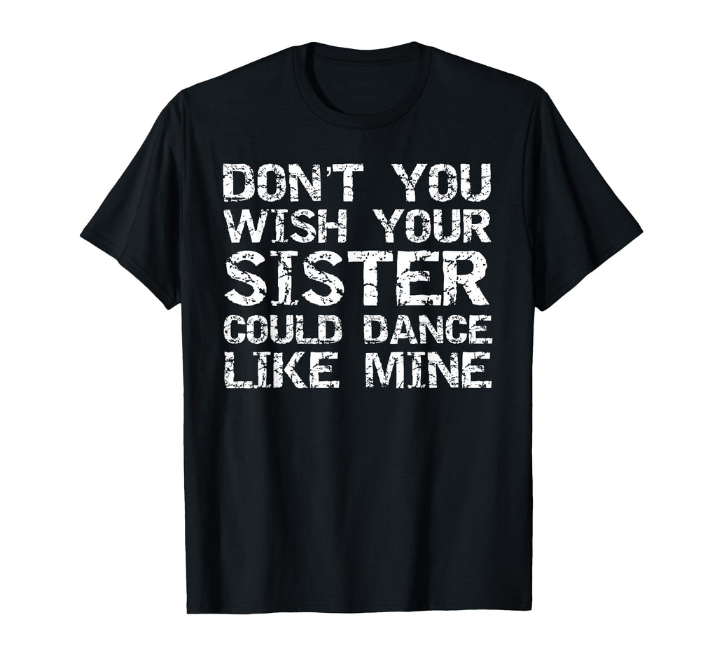 Dont You Wish Your Sister Could Dance T-Shirt - Custom Art Print Unisex - T-Shirt, Sweatshirt, Hoodie